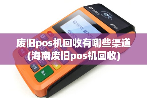 废旧pos机回收有哪些渠道(海南废旧pos机回收) 废旧pos机回收有哪些渠道(海南废旧pos机回收)