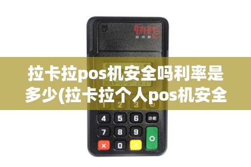 拉卡拉pos机安全吗利率是多少(拉卡拉个人pos机安全) 拉卡拉pos机安全吗利率是多少(拉卡拉个人pos机安全)