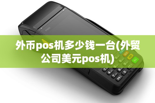 外币pos机多少钱一台(外贸公司美元pos机) 外币pos机多少钱一台(外贸公司美元pos机)