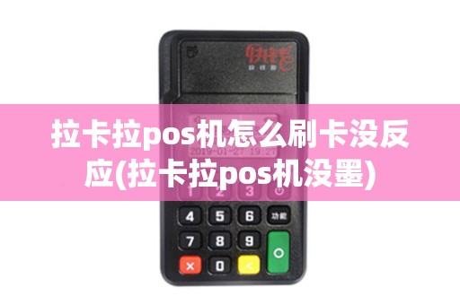 拉卡拉pos机怎么刷卡没反应(拉卡拉pos机没墨)
