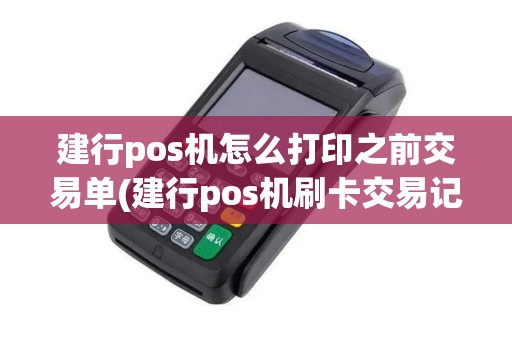 建行pos机怎么打印之前交易单(建行pos机刷卡交易记录) 建行pos机怎么打印之前交易单(建行pos机刷卡交易记录)