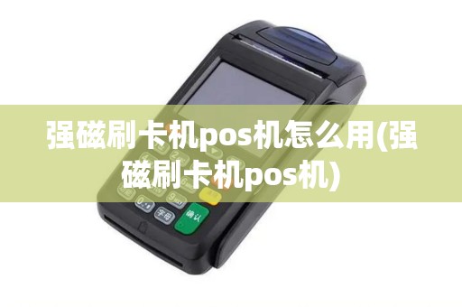 强磁刷卡机pos机怎么用(强磁刷卡机pos机) 强磁刷卡机pos机怎么用(强磁刷卡机pos机)