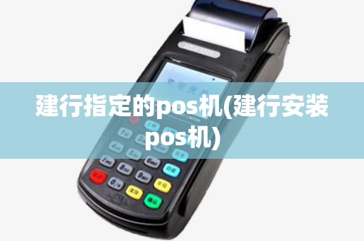 建行指定的pos机(建行安装pos机) 建行指定的pos机(建行安装pos机)