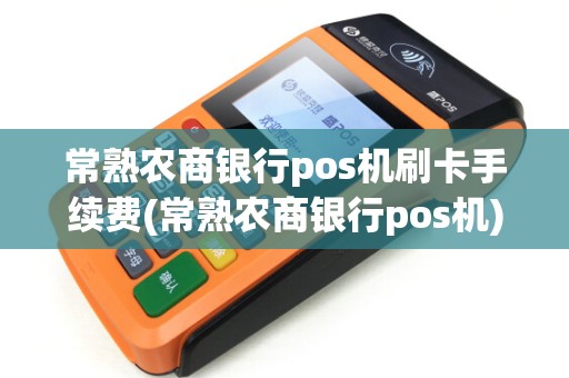 常熟农商银行pos机刷卡手续费(常熟农商银行pos机) 常熟农商银行pos机刷卡手续费(常熟农商银行pos机)