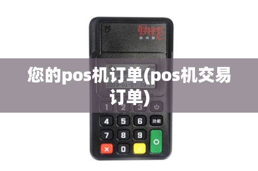您的pos机订单(pos机交易订单)