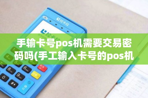 手输卡号pos机需要交易密码吗(手工输入卡号的pos机)