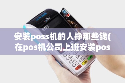 安装poss机的人挣那些钱(在pos机公司上班安装pos机挣钱吗)