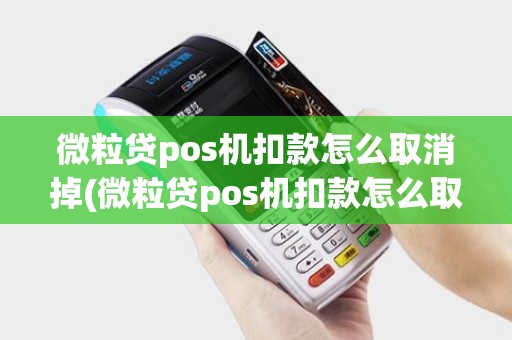 微粒贷pos机扣款怎么取消掉(微粒贷pos机扣款怎么取消) 微粒贷pos机扣款怎么取消掉(微粒贷pos机扣款怎么取消)