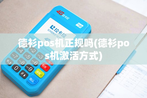 德衫pos机正规吗(德衫pos机激活方式) 德衫pos机正规吗(德衫pos机激活方式)