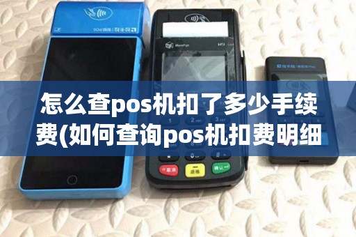 怎么查pos机扣了多少手续费(如何查询pos机扣费明细)