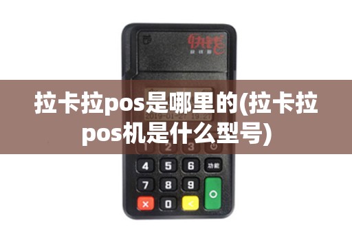 拉卡拉pos是哪里的(拉卡拉pos机是什么型号) 拉卡拉pos是哪里的(拉卡拉pos机是什么型号)