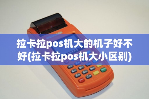 拉卡拉pos机大的机子好不好(拉卡拉pos机大小区别) 拉卡拉pos机大的机子好不好(拉卡拉pos机大小区别)