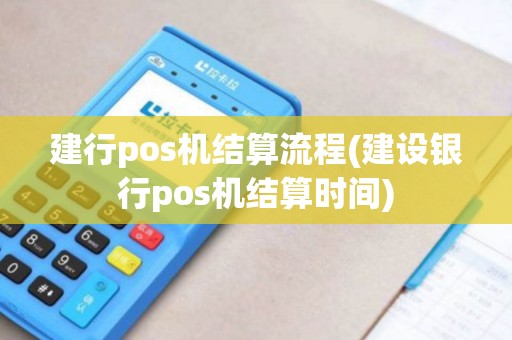 建行pos机结算流程(建设银行pos机结算时间) 建行pos机结算流程(建设银行pos机结算时间)