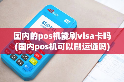 国内的pos机能刷visa卡吗(国内pos机可以刷运通吗)
