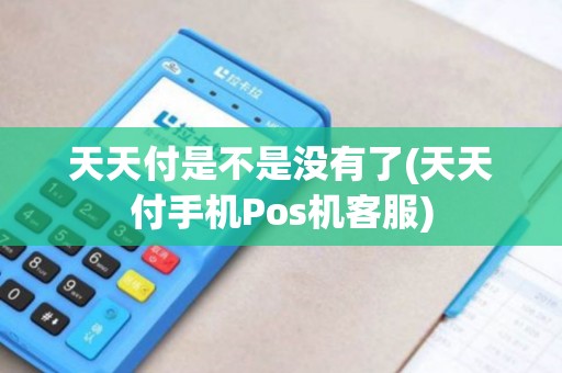 天天付是不是没有了(天天付手机Pos机客服)
