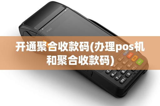 开通聚合收款码(办理pos机和聚合收款码) 开通聚合收款码(办理pos机和聚合收款码)