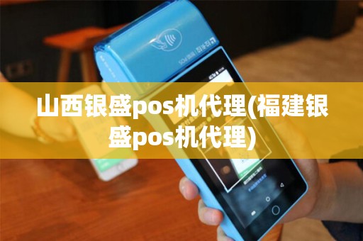 山西银盛pos机代理(福建银盛pos机代理) 山西银盛pos机代理(福建银盛pos机代理)