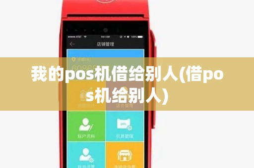 我的pos机借给别人(借pos机给别人) 我的pos机借给别人(借pos机给别人)