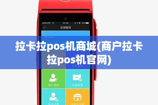 拉卡拉pos机商城(商户拉卡拉pos机官网)