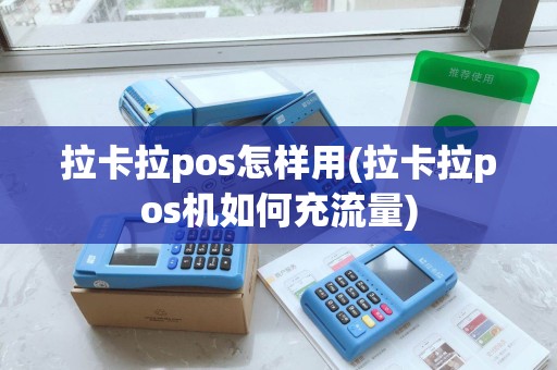 拉卡拉pos怎样用(拉卡拉pos机如何充流量) 拉卡拉pos怎样用(拉卡拉pos机如何充流量)