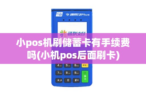 小pos机刷储蓄卡有手续费吗(小机pos后面刷卡)
