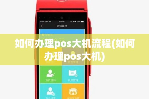 如何办理pos大机流程(如何办理pos大机) 如何办理pos大机流程(如何办理pos大机)