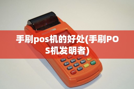 手刷pos机的好处(手刷POS机发明者) 手刷pos机的好处(手刷POS机发明者)