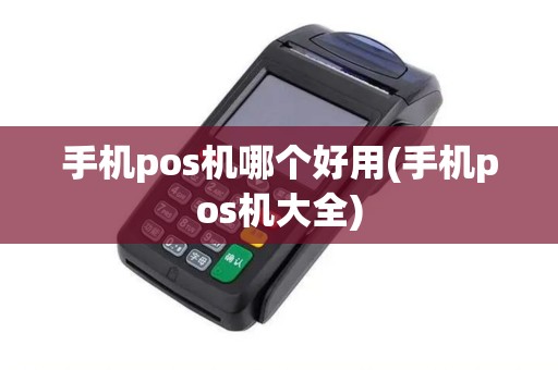 手机pos机哪个好用(手机pos机大全) 手机pos机哪个好用(手机pos机大全)