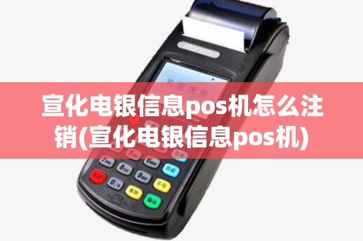宣化电银信息pos机怎么注销(宣化电银信息pos机) 宣化电银信息pos机怎么注销(宣化电银信息pos机)
