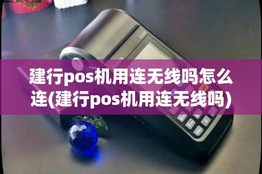 建行pos机用连无线吗怎么连(建行pos机用连无线吗) 建行pos机用连无线吗怎么连(建行pos机用连无线吗)