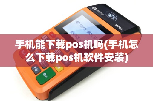 手机能下载pos机吗(手机怎么下载pos机软件安装) 手机能下载pos机吗(手机怎么下载pos机软件安装)
