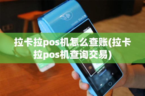 拉卡拉pos机怎么查账(拉卡拉pos机查询交易) 拉卡拉pos机怎么查账(拉卡拉pos机查询交易)