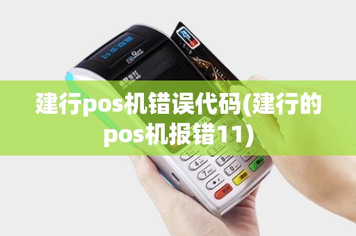 建行pos机错误代码(建行的pos机报错11) 建行pos机错误代码(建行的pos机报错11)