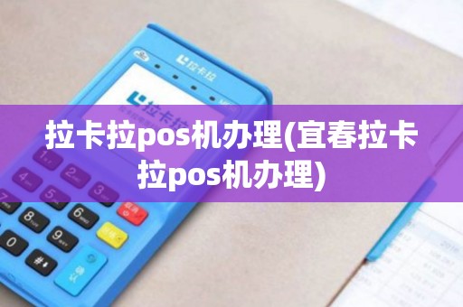 拉卡拉pos机办理(宜春拉卡拉pos机办理) 拉卡拉pos机办理(宜春拉卡拉pos机办理)