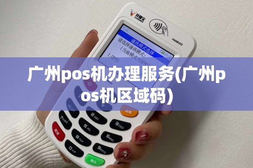 广州pos机办理服务(广州pos机区域码) 广州pos机办理服务(广州pos机区域码)