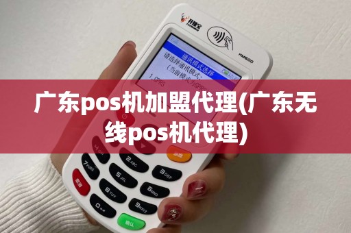 广东pos机加盟代理(广东无线pos机代理) 广东pos机加盟代理(广东无线pos机代理)