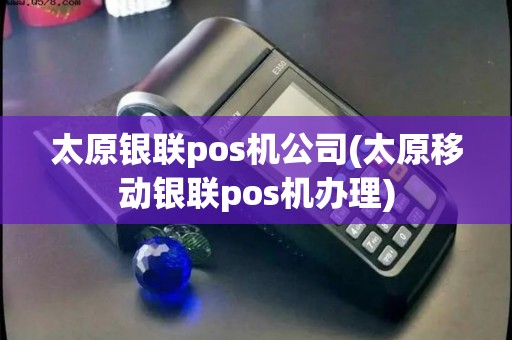 太原银联pos机公司(太原移动银联pos机办理) 太原银联pos机公司(太原移动银联pos机办理)