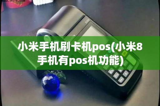 小米手机刷卡机pos(小米8手机有pos机功能) 小米手机刷卡机pos(小米8手机有pos机功能)