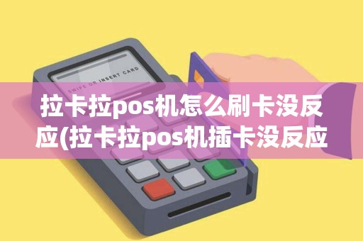 拉卡拉pos机怎么刷卡没反应(拉卡拉pos机插卡没反应) 拉卡拉pos机怎么刷卡没反应(拉卡拉pos机插卡没反应)