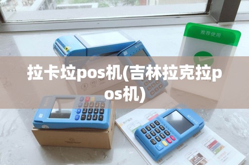 拉卡垃pos机(吉林拉克拉pos机) 拉卡垃pos机(吉林拉克拉pos机)