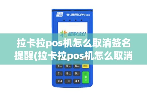 拉卡拉pos机怎么取消签名提醒(拉卡拉pos机怎么取消签名) 拉卡拉pos机怎么取消签名提醒(拉卡拉pos机怎么取消签名)