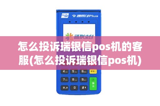 怎么投诉瑞银信pos机的客服(怎么投诉瑞银信pos机) 怎么投诉瑞银信pos机的客服(怎么投诉瑞银信pos机)