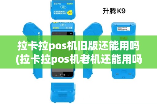 拉卡拉pos机旧版还能用吗(拉卡拉pos机老机还能用吗)