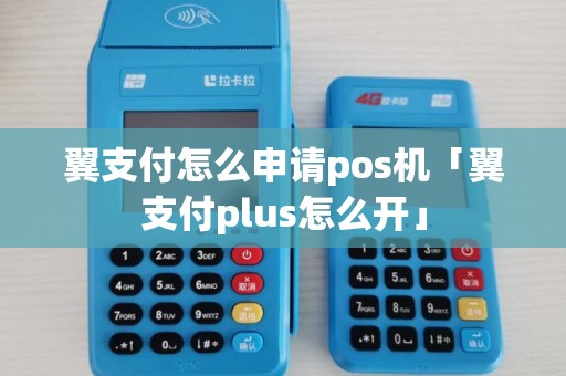 翼支付怎么申请pos机「翼支付plus怎么开」 翼支付怎么申请pos机「翼支付plus怎么开」