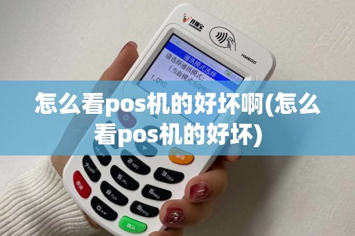 怎么看pos机的好坏啊(怎么看pos机的好坏) 怎么看pos机的好坏啊(怎么看pos机的好坏)