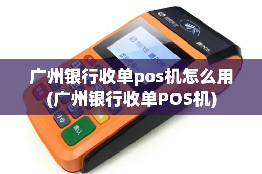 广州银行收单pos机怎么用(广州银行收单POS机) 广州银行收单pos机怎么用(广州银行收单POS机)