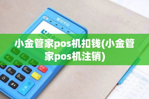 小金管家pos机扣钱(小金管家pos机注销) 小金管家pos机扣钱(小金管家pos机注销)
