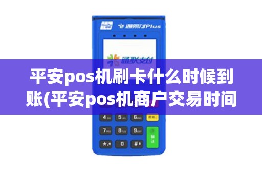 平安pos机刷卡什么时候到账(平安pos机商户交易时间超限) 平安pos机刷卡什么时候到账(平安pos机商户交易时间超限)