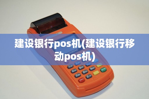建设银行pos机(建设银行移动pos机) 建设银行pos机(建设银行移动pos机)