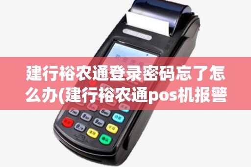 建行裕农通登录密码忘了怎么办(建行裕农通pos机报警) 建行裕农通登录密码忘了怎么办(建行裕农通pos机报警)